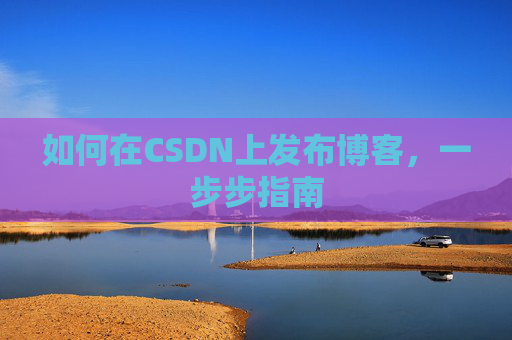 如何在CSDN上发布博客,一步步指南